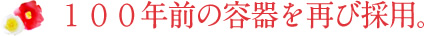 100年前の容器を再び採用。