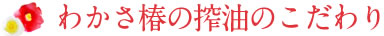 わかさ椿の搾油のこだわり