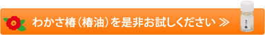 わかさ椿（椿油）を是非お試しください ≫