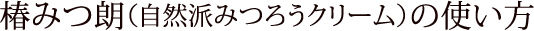 椿みつ朗（自然派みつろうクリーム）の使い方